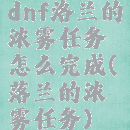 dnf洛兰的浓雾任务怎么完成(落兰的浓雾任务)
