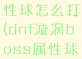 dnf漩涡属性球怎么打(dnf漩涡boss属性球怎么打)