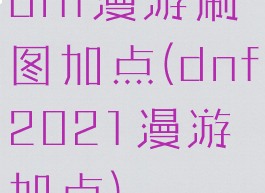 dnf漫游刷图加点(dnf2021漫游加点)