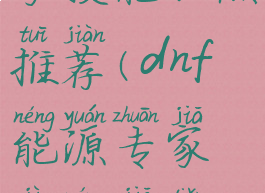 dnf能源专家技能加点推荐(dnf能源专家技能加点推荐图片)