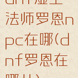 dnf虚空法师罗恩npc在哪(dnf罗恩在哪儿)