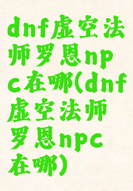 dnf虚空法师罗恩npc在哪(dnf虚空法师罗恩npc在哪)