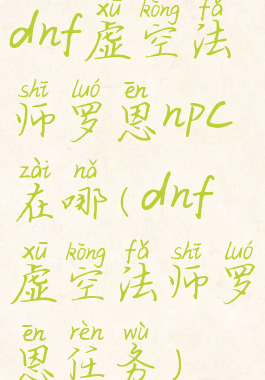 dnf虚空法师罗恩npc在哪(dnf虚空法师罗恩任务)