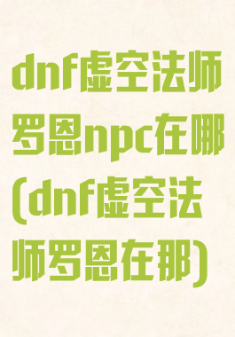 dnf虚空法师罗恩npc在哪(dnf虚空法师罗恩在那)