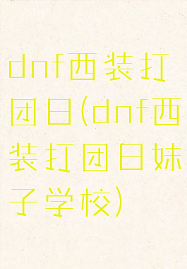 dnf西装打团日(dnf西装打团日妹子学校)