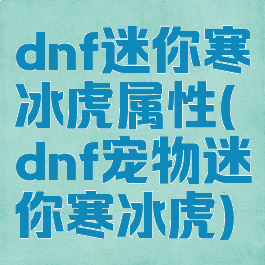 dnf迷你寒冰虎属性(dnf宠物迷你寒冰虎)