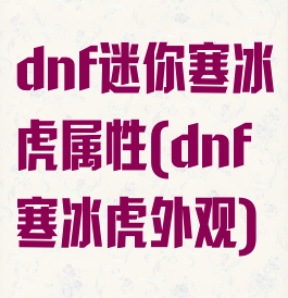 dnf迷你寒冰虎属性(dnf寒冰虎外观)