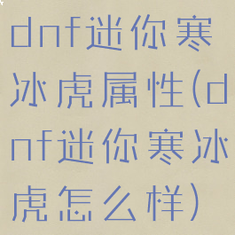 dnf迷你寒冰虎属性(dnf迷你寒冰虎怎么样)