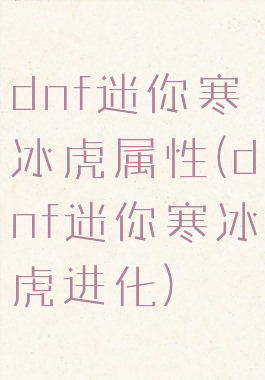 dnf迷你寒冰虎属性(dnf迷你寒冰虎进化)