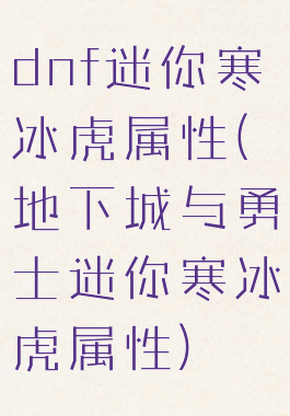 dnf迷你寒冰虎属性(地下城与勇士迷你寒冰虎属性)