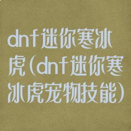 dnf迷你寒冰虎(dnf迷你寒冰虎宠物技能)