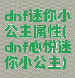 dnf迷你小公主属性(dnf心悦迷你小公主)