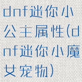 dnf迷你小公主属性(dnf迷你小魔女宠物)