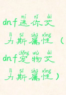 dnf迷你艾力斯属性(dnf宠物艾力斯属性)