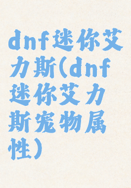 dnf迷你艾力斯(dnf迷你艾力斯宠物属性)