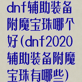 dnf辅助装备附魔宝珠哪个好(dnf2020辅助装备附魔宝珠有哪些)