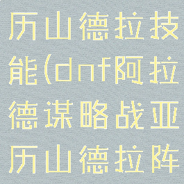 dnf谋略亚历山德拉技能(dnf阿拉德谋略战亚历山德拉阵容)