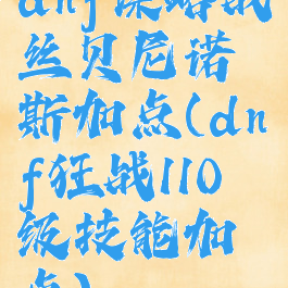 dnf谋略战丝贝尼诺斯加点(dnf狂战110级技能加点)