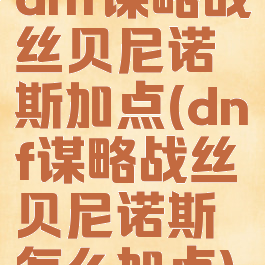 dnf谋略战丝贝尼诺斯加点(dnf谋略战丝贝尼诺斯怎么加点)