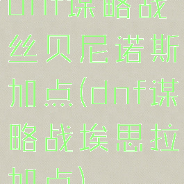 dnf谋略战丝贝尼诺斯加点(dnf谋略战埃思拉加点)