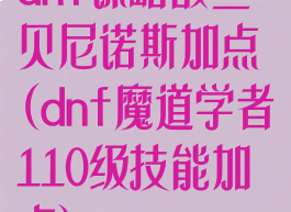 dnf谋略战丝贝尼诺斯加点(dnf魔道学者110级技能加点)