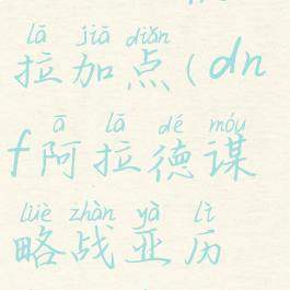 dnf谋略战亚历山德拉加点(dnf阿拉德谋略战亚历山德拉加点)