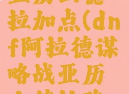 dnf谋略战亚历山德拉加点(dnf阿拉德谋略战亚历山德拉阵容)