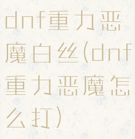 dnf重力恶魔白丝(dnf重力恶魔怎么打)