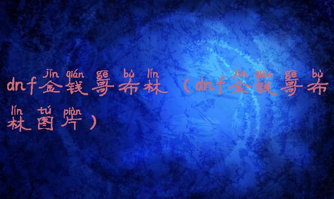 dnf金钱哥布林(dnf金钱哥布林图片)