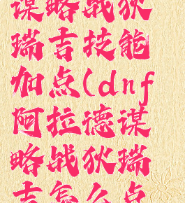 dnf阿拉德谋略战狄瑞吉技能加点(dnf阿拉德谋略战狄瑞吉怎么点技能)