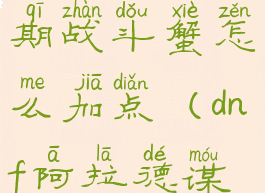 dnf阿拉德谋略战第二期战斗蟹怎么加点(dnf阿拉德谋略战战斗蟹技能加点)
