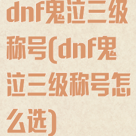 dnf鬼泣三级称号(dnf鬼泣三级称号怎么选)