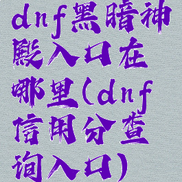 dnf黑暗神殿入口在哪里(dnf信用分查询入口)