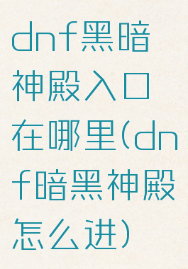 dnf黑暗神殿入口在哪里(dnf暗黑神殿怎么进)