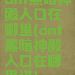 dnf黑暗神殿入口在哪里(dnf黑暗神殿入口在哪里进)
