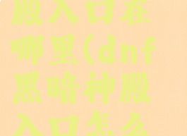 dnf黑暗神殿入口在哪里(dnf黑暗神殿入口怎么去)