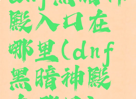 dnf黑暗神殿入口在哪里(dnf黑暗神殿在哪里)