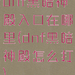 dnf黑暗神殿入口在哪里(dnf黑暗神殿怎么打)