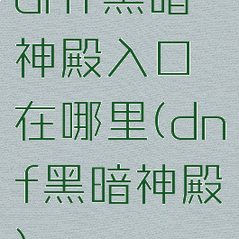 dnf黑暗神殿入口在哪里(dnf黑暗神殿)