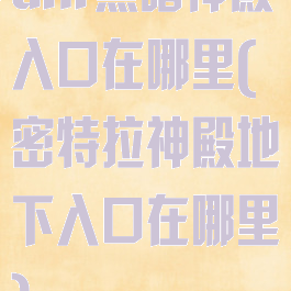 dnf黑暗神殿入口在哪里(密特拉神殿地下入口在哪里)