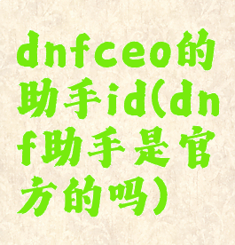 dnfceo的助手id(dnf助手是官方的吗)
