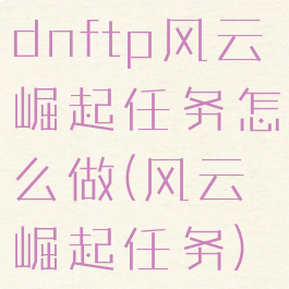 dnftp风云崛起任务怎么做(风云崛起任务)