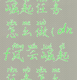 dnftp风云崛起任务怎么做(dnf风云崛起任务怎么过)