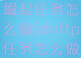 dnftp风云崛起任务怎么做(dnftp任务怎么做)