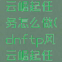 dnftp风云崛起任务怎么做(dnftp风云崛起任务4)