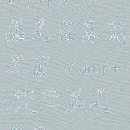 dnftp风云崛起任务怎么做(dnftp风云崛起任务5)