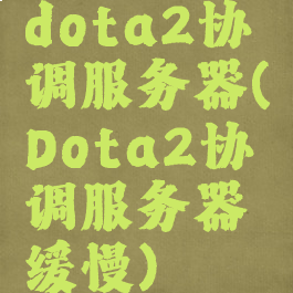 dota2协调服务器(Dota2协调服务器缓慢)