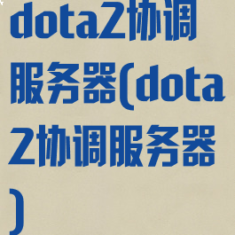 dota2协调服务器(dota2协调服务器)