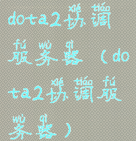 dota2协调服务器(dota2协调服务器)