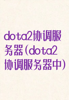 dota2协调服务器(dota2协调服务器中)